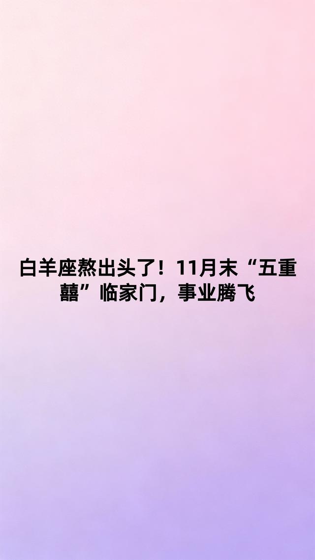 白羊座熬出头了！11月末“五重囍”临家门，事业腾飞
