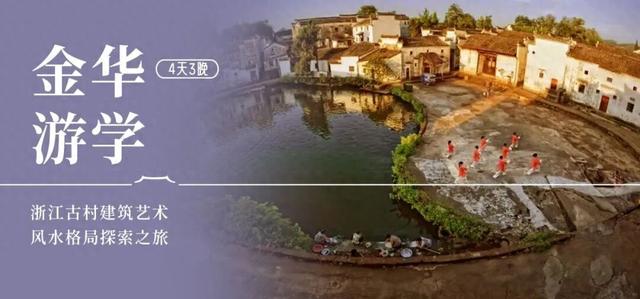 金华游学丨不止古建！藏风得水的浙江宝藏村落，低调得过分！（10/16-19）
