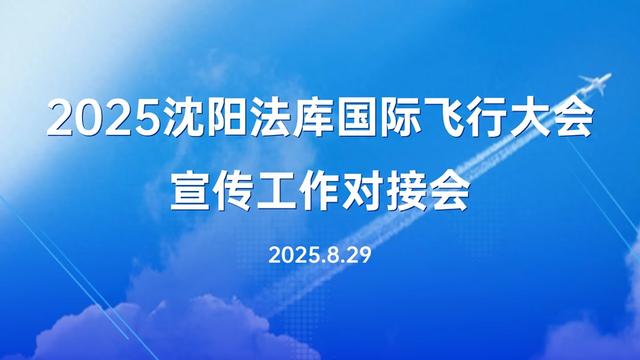 2025辽宁省航空产业发展大会暨沈阳法库国际飞行大会宣传工作对接会日前召开