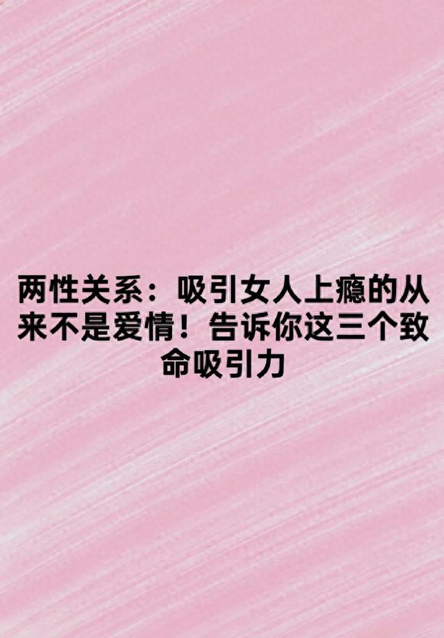 两性关系：吸引女人上瘾的从来不是爱情！告诉你这三个致命吸引力
