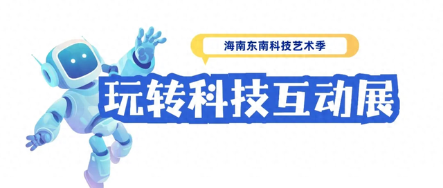 超前剧透：海南东南科技艺术季“科技互动展”亮点合集
