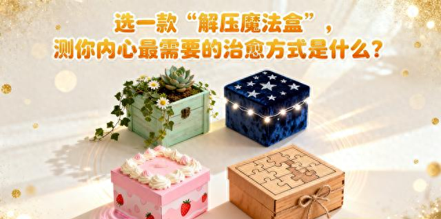 心理测试：选一款解压魔法盒，测你内心最需要的治愈方式是什么？