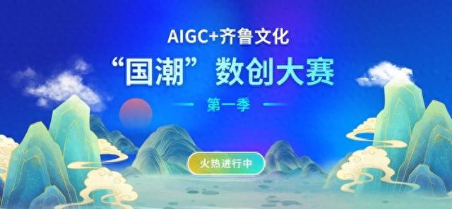数字强省宣传月丨AIGC+齐鲁文化“国潮”数创大赛启动