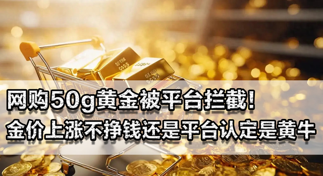 网购50g黄金被平台拦截！因金价上涨不挣钱，还是平台认定是黄牛