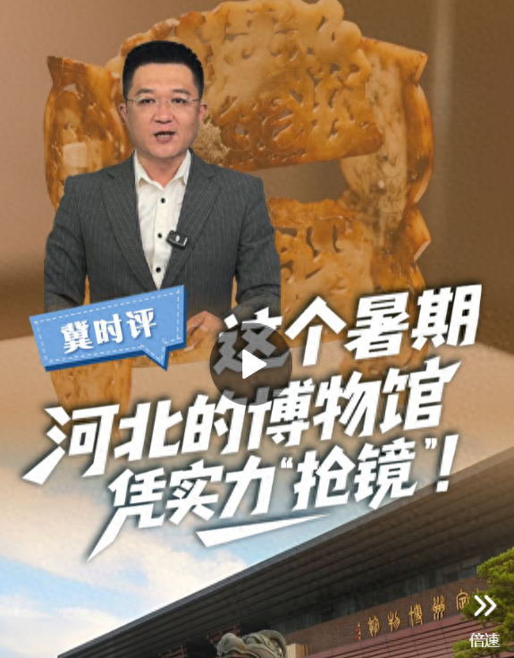 冀时评 | 这个暑期，河北的博物馆凭实力“抢镜”!