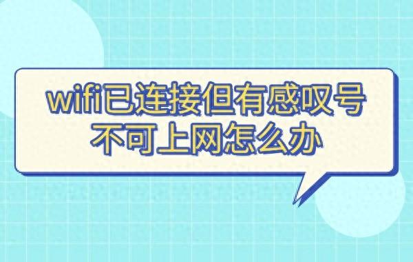 wifi已连接但有感叹号无法上网（wifi已连接但有感叹号不可上网怎么办 5个实用解决方法）