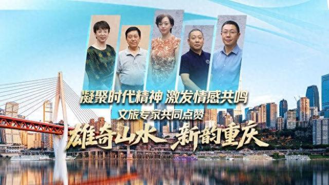 凝聚时代精神、激发情感共鸣，文旅专家共同点赞“雄奇山水 新韵重庆”
