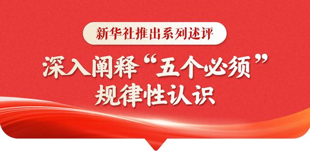 新华社推出系列述评	，深入阐释“五个必须”规律性认识
