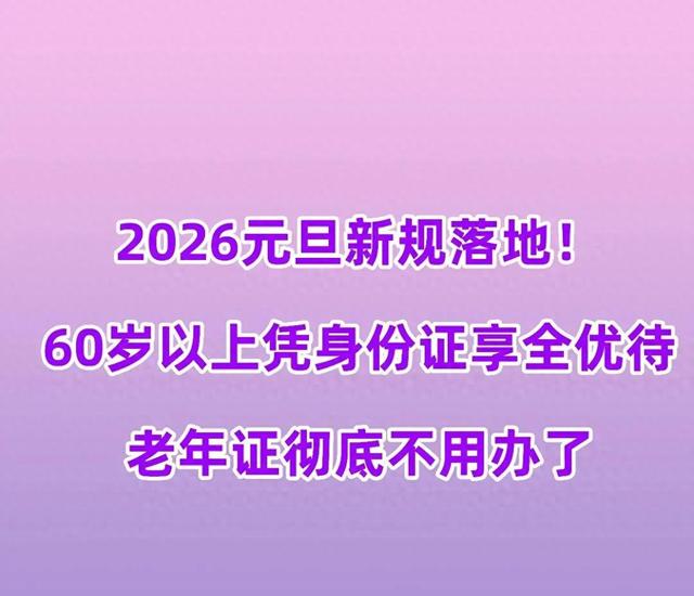2026元旦新规落地！60岁以上凭身份证享全优待，老年证不用办了