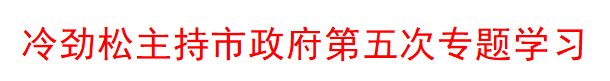 咸阳市委书记、市长冷劲松主持市政府第五次专题学习