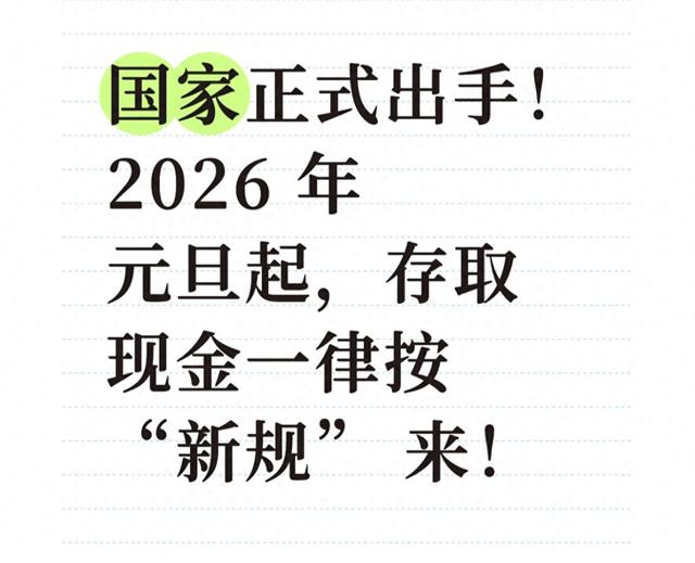 国家正式出手！2026 年 元旦起	，存取现金一律按 “新规” 来！