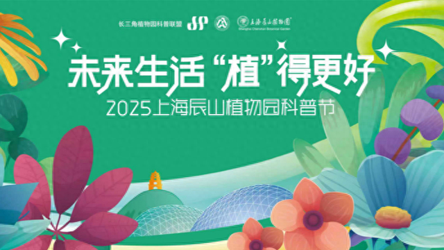 植物+科技会碰撞出怎样的火花？辰山科普节周六开幕，看科技如何赋能绿色生活