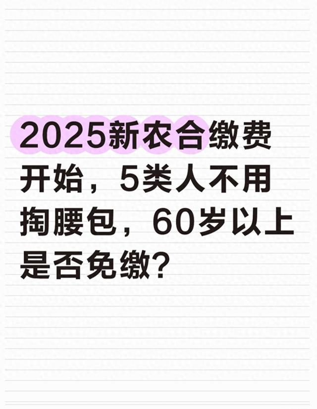 2025新农合缴费开始，5类人不用掏腰包，60岁以上是否免缴？