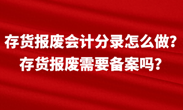 关于存货跌价准备会计分录（存货报废会计分录怎么做存货报废需要备案吗）