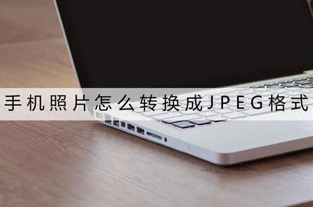 手机上照片怎么改成jpeg文件（手机照片怎么转换成JPEG格式这三个方法你试过没）