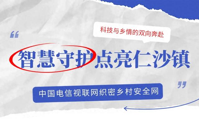 中国电信视联网织密乡村安全网：智慧守护点亮仁沙镇