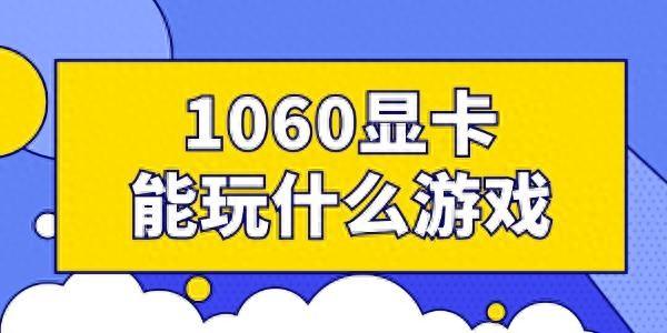 1060显卡能玩什么游戏（1060显卡适合玩哪些游戏都在这了）