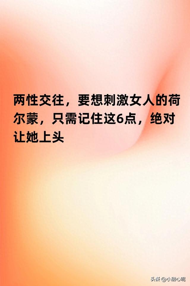 两性交往，要想刺激女人的荷尔蒙，只需记住这6点，绝对让她上头