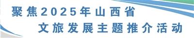 山河为伴 “晋”享美好 山西省文旅发展主题推介活动举行