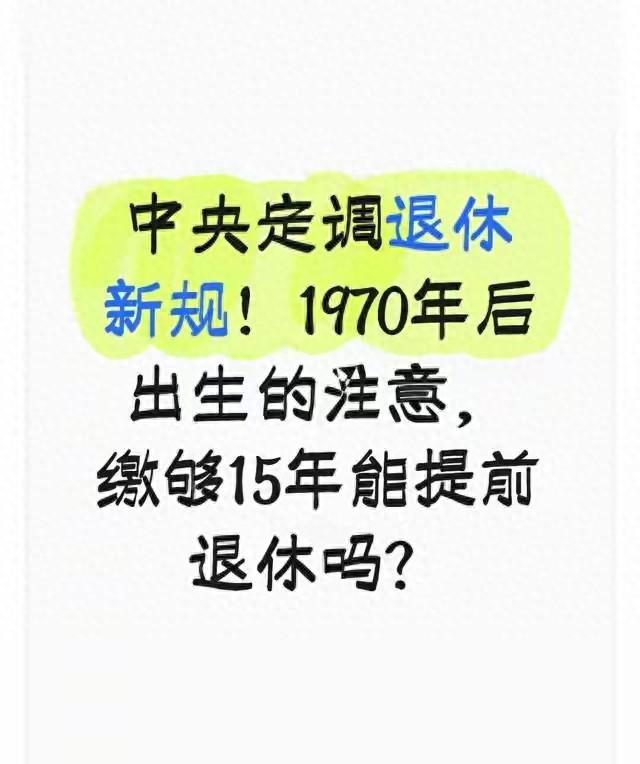 中央定调退休新规！1970年后出生的注意，缴够15年能提前退休吗？