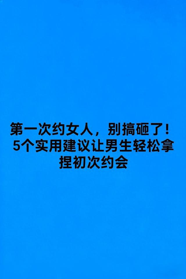 第一次约会女生怎么玩（第一次约女人）