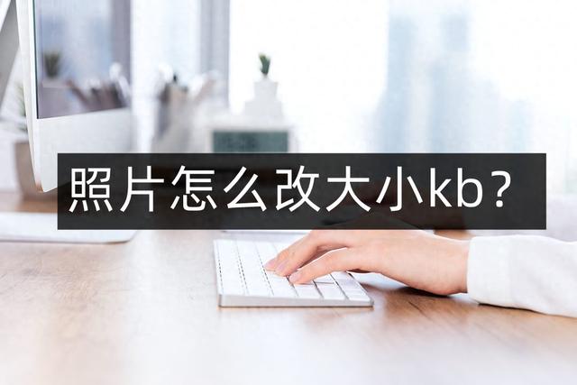 如何调整照片kb大小（照片怎么改大小kb快速修改照片大小kb的两个方法）