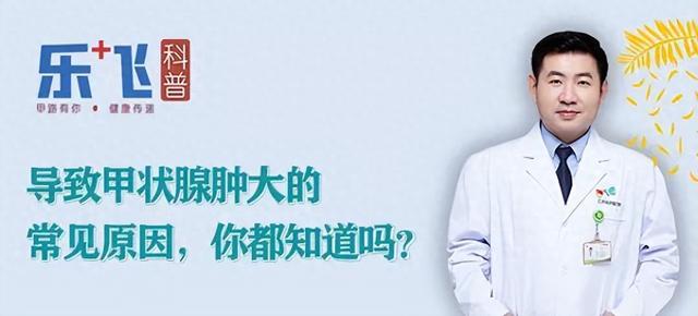 甲状腺肿大是什么原因?（乐飞说甲状腺导致甲状腺肿大的常见原因）