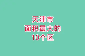 天津市面积最大的10个区，天津市10个面积最大的区 #面积图片