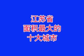江苏省面积最大的十大城市，江苏省十大面积最大的城市 #江苏图片