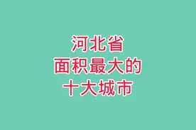 河北省面积最大的十大城市，河北省十个面积最大的城市图片
