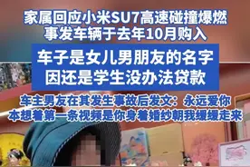 家属回应小米SU7高速碰撞爆燃 事发车辆于去年10月购入 车子是女儿男朋友的名字，因还是学生没办法贷款，车主男友在其发生事故后发文：永远爱，你本想着第一条视频是你身着婚纱朝我缓缓走来#小米  #小米su7 #雷军 #车祸#小米su7事故视频封面