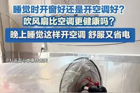 6月23日（发布），天气炎热，睡觉时开窗好还是开空调好？吹风扇比空调更健康吗？晚上睡觉这样开空调，舒服又省电。#空调 #省电小技巧 #风扇
