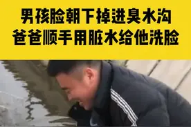 4月2日江苏连云港，男孩脸朝下掉进臭水沟，爸爸顺手用脏水给他洗脸，结果他哭得更伤心了视频封面