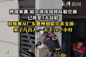 热浪来袭，哈尔滨市民排队装空调，已排至5天以后，有师傅从广东惠州到哈尔滨支援：来了几百人，一天干10个小时