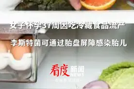 夏季来临，准妈妈们要特别注意！#李斯特菌可通过胎盘屏障感染胎儿 ，女子怀孕37周因吃冷藏食品流产#冰镇西瓜 #孕妇视频封面