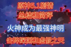 原神5.1剧情总结：后面不错前面水，火神队长是大腿。 #原神