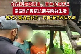妈妈和哥哥吸毒，家中长期无人
泰国8岁男孩长期与狗群生活：丧失人类语言能力，仅能通过犬吠交流