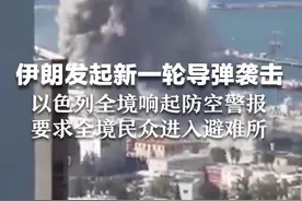 伊朗发起新一轮导弹袭击 以色列全境响起防空警报 要求全境民众进入避难所
