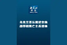 新华社消息｜乌克兰否认推迟交换战俘和阵亡士兵遗体