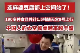 麻婆豆腐上空间站了，本次随天宫九号上行的航天食品总量超1.5吨，种类达190多种，中国航天员科研训练中心刘微：我们航天人追求的，是让航天员和普通人在家里一样，品尝人间烟火气。实习生：陈奕霏 编辑：姚佳（来源：央视新闻）