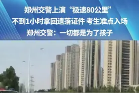 郑州交警上演“极速80公里”，不到1小时拿回遗落证件，考生准点入场，郑州交警：一切都是为了孩子#媒体精选计划   #青春的答案  #2025高考视频封面