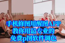 手机修图用醒图APP，教你用最专业的免费p图软件调色