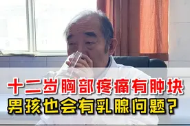 十二岁男孩胸部疼痛，乳腺上有疙瘩，男孩也会有乳腺问题吗？ #中医 #乳腺 #医者仁心 #医生日常视频封面