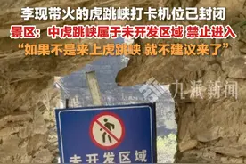 4月23日，云南，#景区回应李现带火的虎跳峡打卡机位已封闭 ： 中虎跳峡属于未开发区域，禁止进入，如果不是来上虎跳峡，就不建议来了。