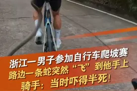 6月2日（发布时间)，浙江金华，网友发布视频表示，武义县一男子参加自行车爬坡比赛时，路边一条蛇突然“飞”到他手上。骑手回应称：车速过快没注意路况，当时吓得半死，后面想起来一直后怕。来源：84286502376#骑行 #蛇 #飞蛇 @抖音短视频 @DOU+小助手视频封面