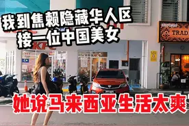 我到马来西亚焦赖隐藏华人区接一位美女，她说马来西亚生活太爽了视频封面