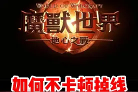 魔兽世界如何不掉线卡顿详细攻略来了！#魔兽世界 #魔兽世界新手攻略 #内容启发搜索 #网易大神 #我比你们多一个世界