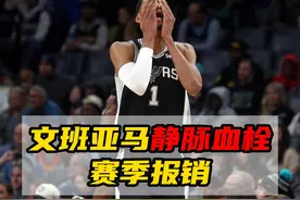 波什魔咒再现！文班亚马静脉血栓赛季报销，痛失盖帽王与DPOY视频封面