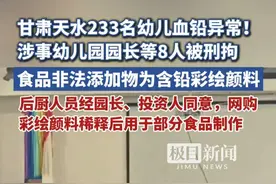 甘肃天水233名幼儿血铅异常 ，涉事幼儿园园长等8人被刑拘！食品非法添加物为含铅彩绘颜料