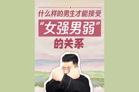 什么样的男生才能接受“女强男弱”的关系？ #亲密关系 #情感经营 #情侣相处 #自我提升